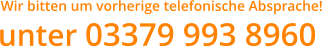 unter 03379 993 8960 Wir bitten um vorherige telefonische Absprache!